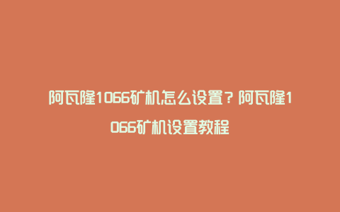 阿瓦隆1066矿机怎么设置？阿瓦隆1066矿机设置教程