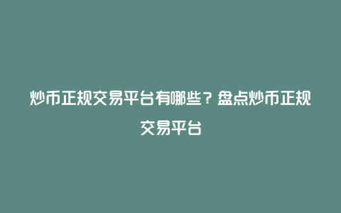 炒币正规交易平台有哪些？盘点炒币正规交易平台