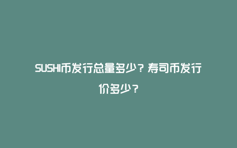 SUSHI币发行总量多少？寿司币发行价多少？