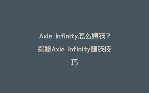 Axie Infinity怎么赚钱？揭秘Axie Infinity赚钱技巧