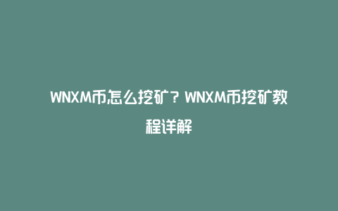 WNXM币怎么挖矿？WNXM币挖矿教程详解