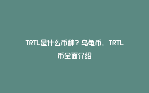 TRTL是什么币种？乌龟币，TRTL币全面介绍