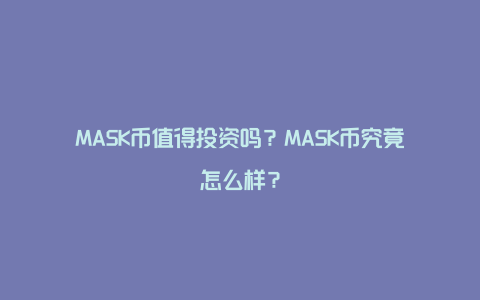 MASK币值得投资吗？MASK币究竟怎么样？