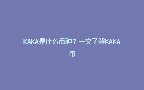 KAKA是什么币种？一文了解KAKA币