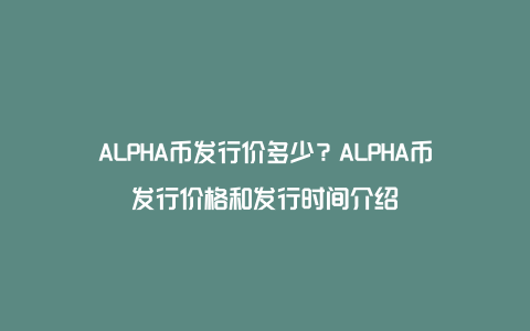 ALPHA币发行价多少？ALPHA币发行价格和发行时间介绍