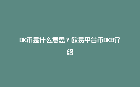 OK币是什么意思？欧易平台币OKB介绍