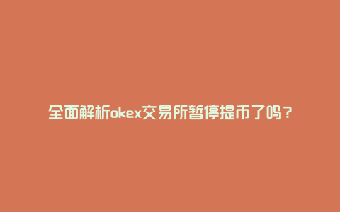 全面解析okex交易所暂停提币了吗？