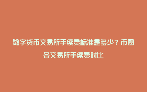 数字货币交易所手续费标准是多少？币圈各交易所手续费对比