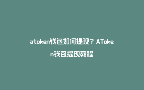 atoken钱包如何提现？AToken钱包提现教程