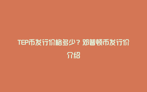 TEP币发行价格多少？邓普顿币发行价介绍