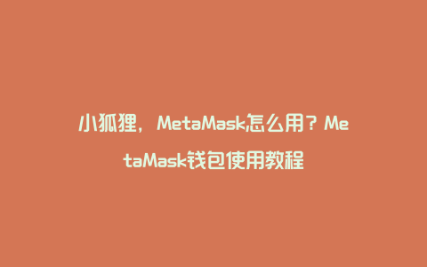 小狐狸，MetaMask怎么用？MetaMask钱包使用教程