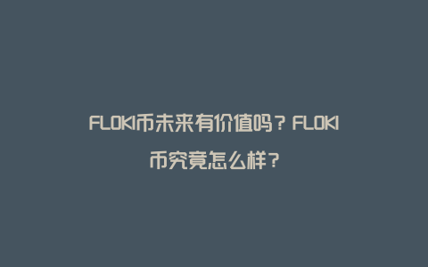 FLOKI币未来有价值吗？FLOKI币究竟怎么样？