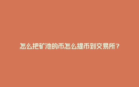 怎么把矿池的币怎么提币到交易所？