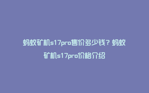 蚂蚁矿机s17pro售价多少钱？蚂蚁矿机s17pro价格介绍