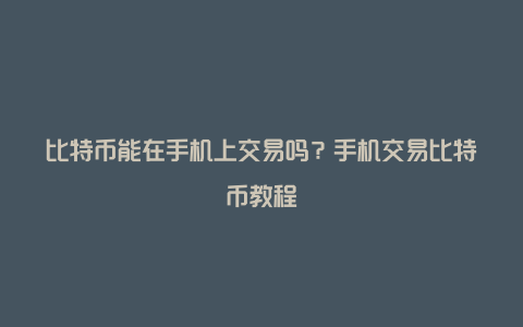 比特币能在手机上交易吗？手机交易比特币教程