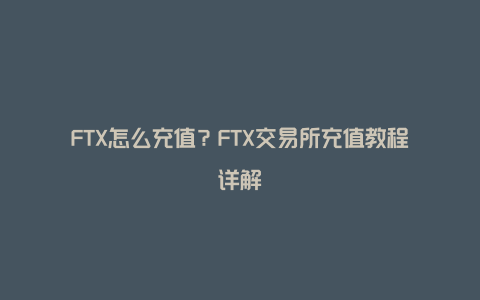 FTX怎么充值？FTX交易所充值教程详解