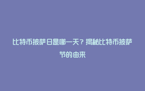 比特币披萨日是哪一天？揭秘比特币披萨节的由来