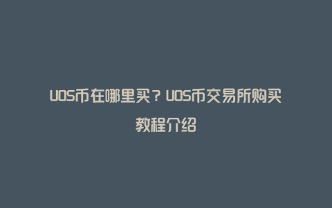 UOS币在哪里买？UOS币交易所购买教程介绍