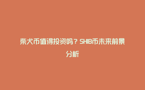 柴犬币值得投资吗？SHIB币未来前景分析