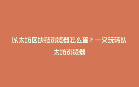 以太坊区块链浏览器怎么查？一文玩转以太坊浏览器