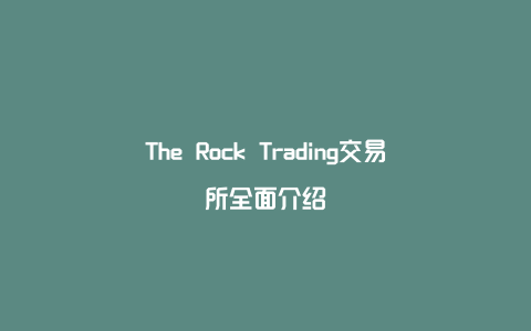 The Rock Trading交易所全面介绍