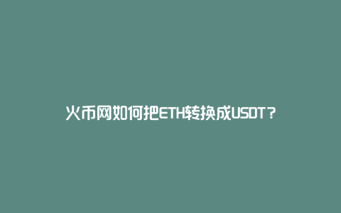 火币网如何把ETH转换成USDT？