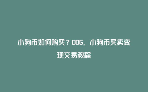 小狗币如何购买？DOG，小狗币买卖变现交易教程