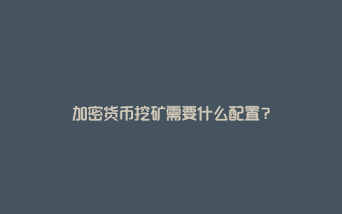 加密货币挖矿需要什么配置？