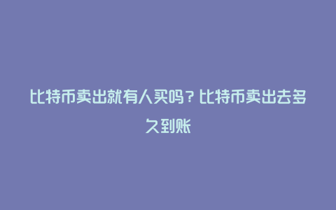 比特币卖出就有人买吗？比特币卖出去多久到账