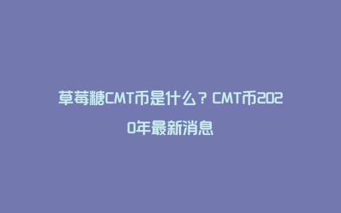 草莓糖CMT币是什么？CMT币2020年最新消息