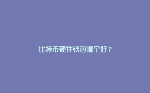 比特币硬件钱包哪个好？