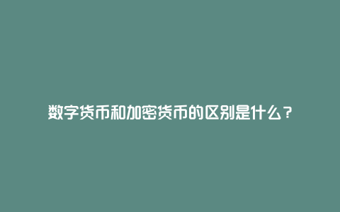 数字货币和加密货币的区别是什么？