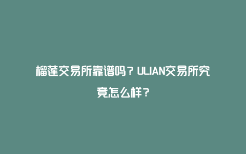 榴莲交易所靠谱吗？ULIAN交易所究竟怎么样？