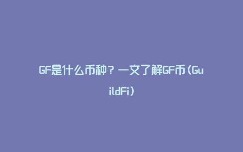 GF是什么币种？一文了解GF币(GuildFi)