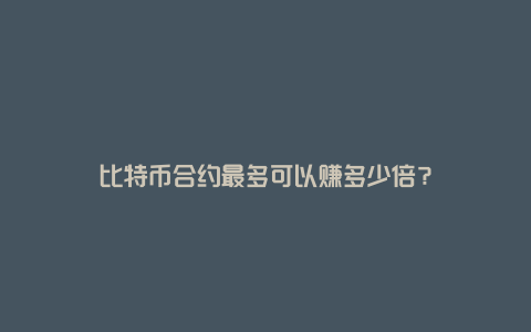 比特币合约最多可以赚多少倍？