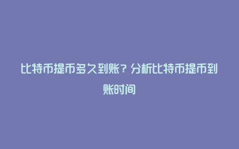 比特币提币多久到账？分析比特币提币到账时间