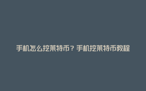 手机怎么挖莱特币？手机挖莱特币教程