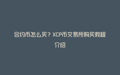 合约币怎么买？XCP币交易所购买教程介绍