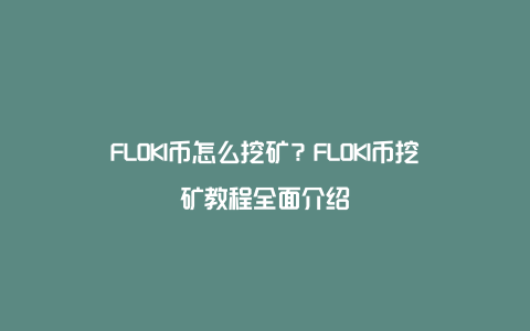 FLOKI币怎么挖矿？FLOKI币挖矿教程全面介绍