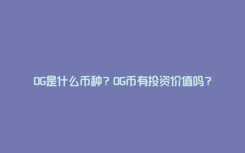 OG是什么币种？OG币有投资价值吗？