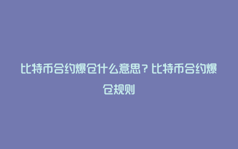 比特币合约爆仓什么意思？比特币合约爆仓规则