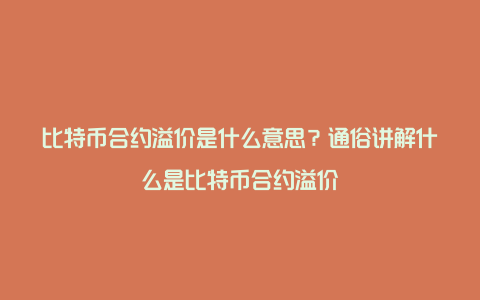 比特币合约溢价是什么意思？通俗讲解什么是比特币合约溢价