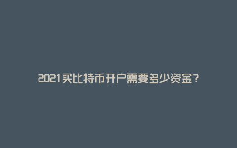 2021买比特币开户需要多少资金？