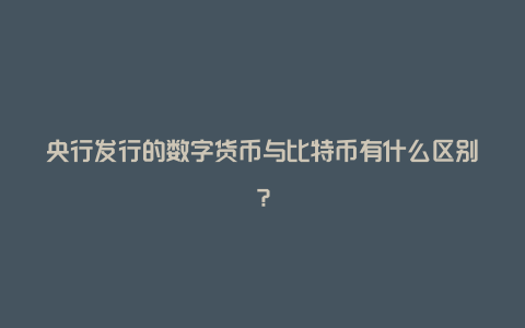 央行发行的数字货币与比特币有什么区别？