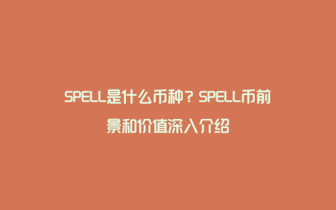 SPELL是什么币种？SPELL币前景和价值深入介绍