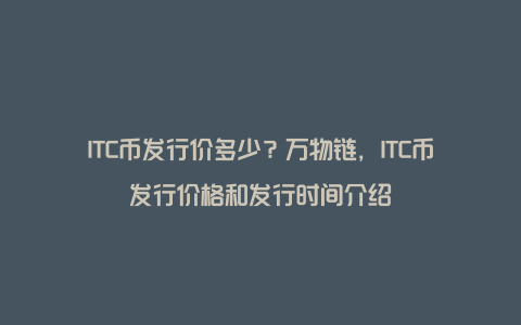 ITC币发行价多少？万物链，ITC币发行价格和发行时间介绍