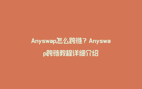 Anyswap怎么跨链？Anyswap跨链教程详细介绍