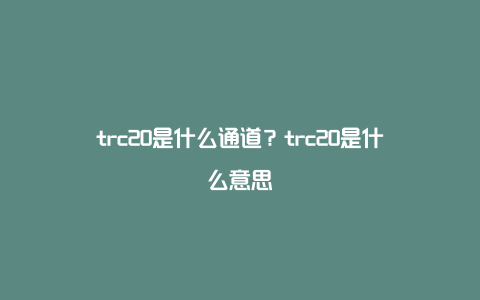 trc20是什么通道？trc20是什么意思