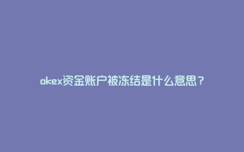 okex资金账户被冻结是什么意思？