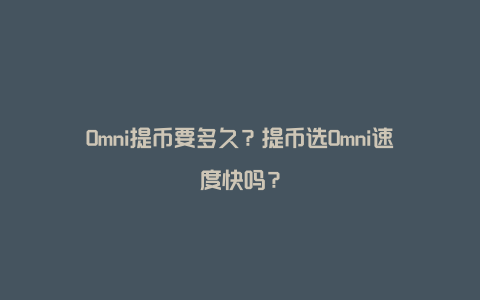 Omni提币要多久？提币选Omni速度快吗？